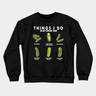 THINGS I DO IN MY SPARE TIME EAT PICKLES HUNT FOR THE PERFECT PICKLES BUY PICKLES TALK ABOUT PICKLES THINK ABOUT PICKLES DREAM ABOUT PICKLES Crewneck Sweatshirt